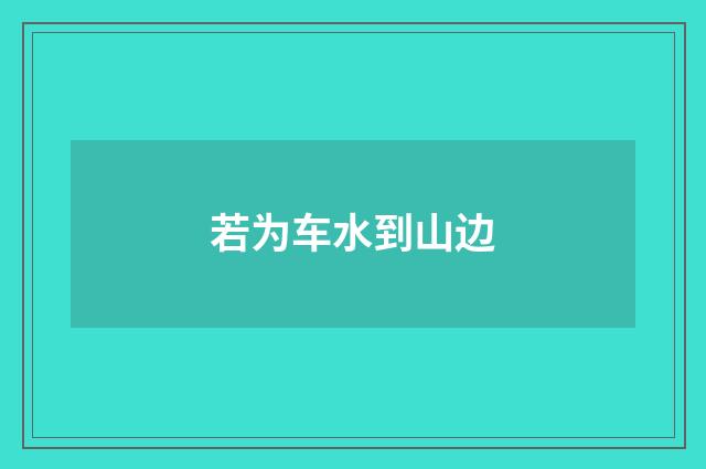若为车水到山边