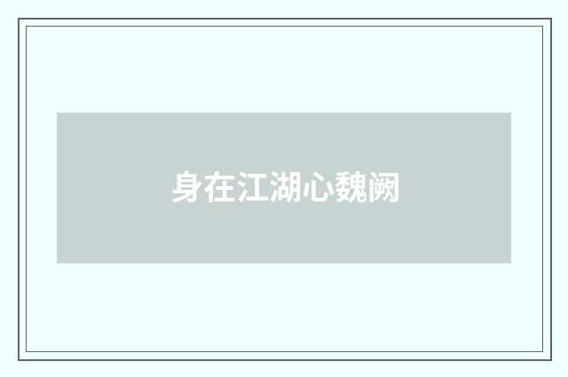 身在江湖心魏阙