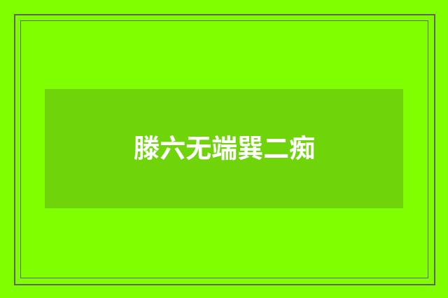 滕六无端巽二痴