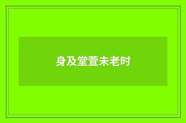 身及堂萱未老时