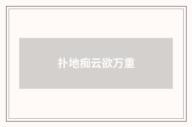扑地痴云欲万重