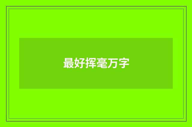 最好挥毫万字