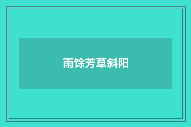 雨馀芳草斜阳