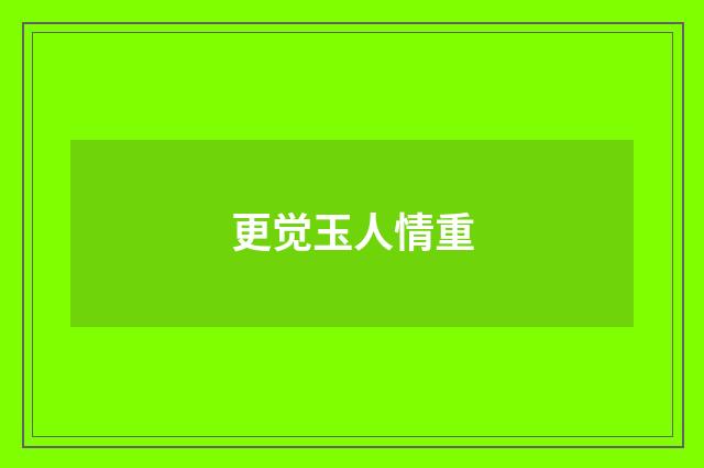 更觉玉人情重