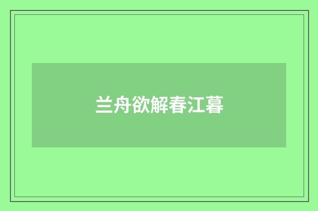 兰舟欲解春江暮
