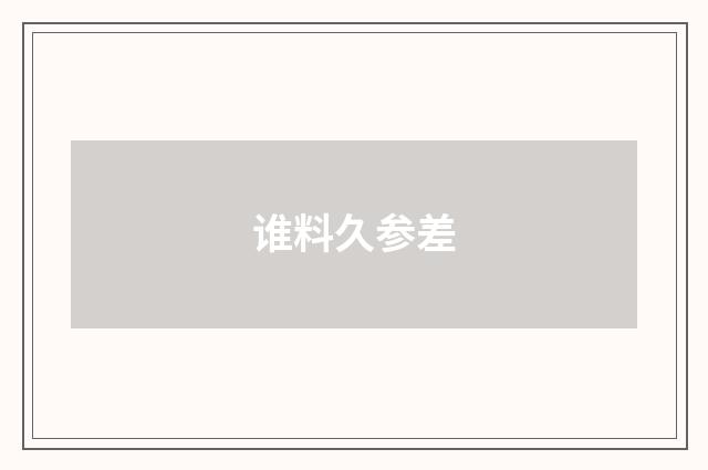 谁料久参差