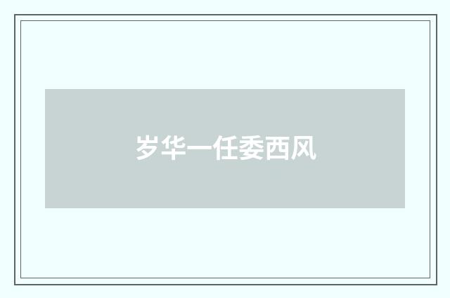 岁华一任委西风
