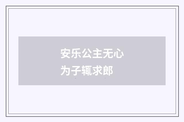 安乐公主无心为子辄求郎