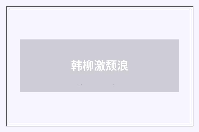 韩柳激颓浪
