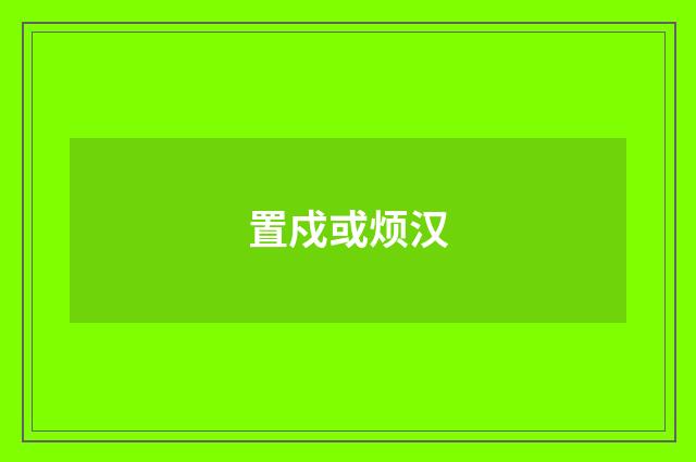 置戍或烦汉
