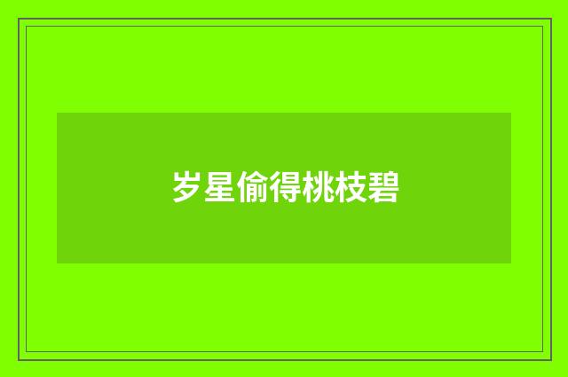 岁星偷得桃枝碧