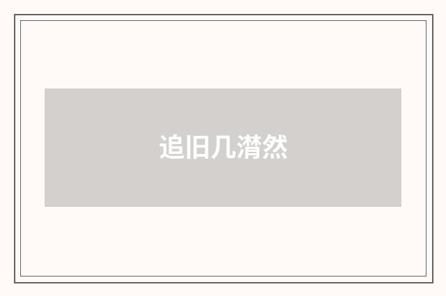 追旧几潸然