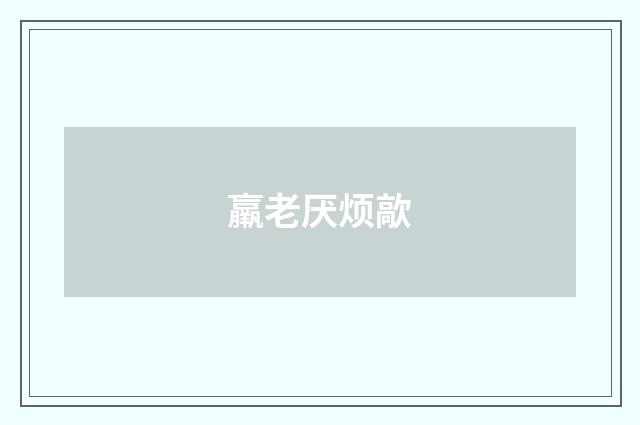 羸老厌烦歊