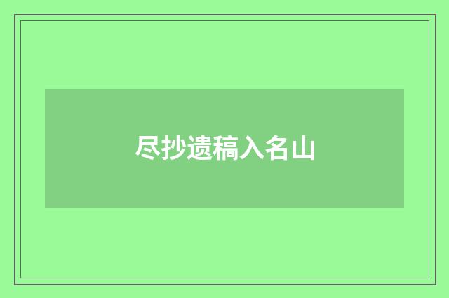 尽抄遗稿入名山