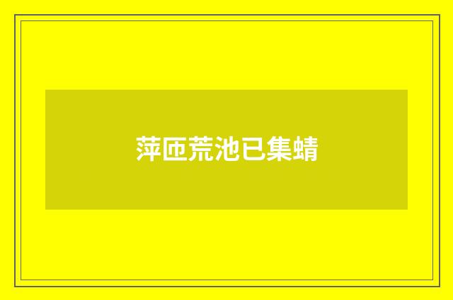 萍匝荒池已集蜻