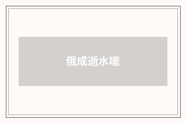 俄成逝水嗟