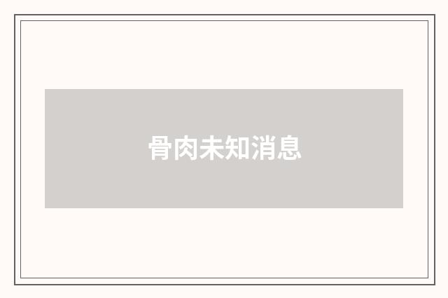 骨肉未知消息