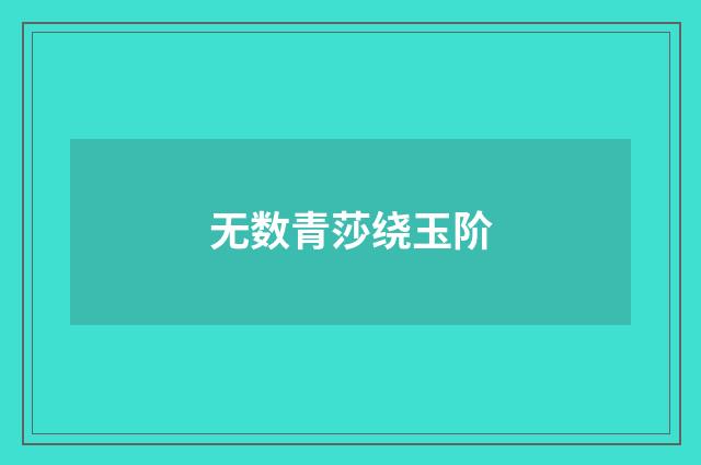 无数青莎绕玉阶