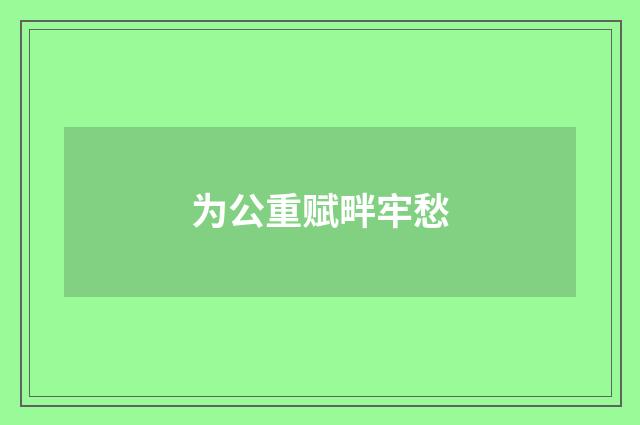为公重赋畔牢愁