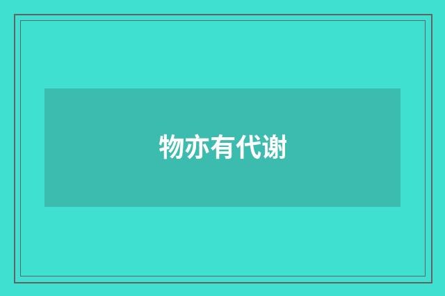 物亦有代谢