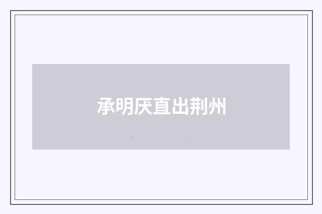 承明厌直出荆州