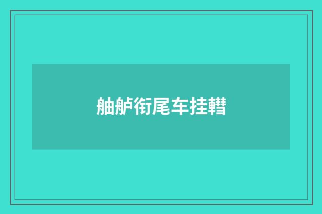 舳舻衔尾车挂轊