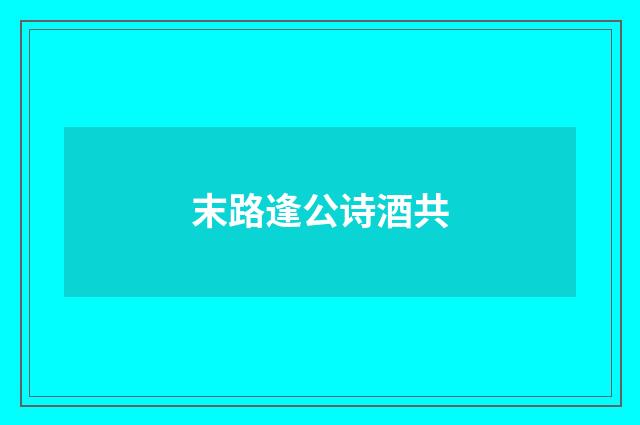 末路逢公诗酒共