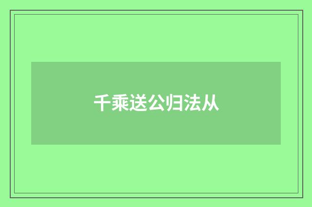 千乘送公归法从