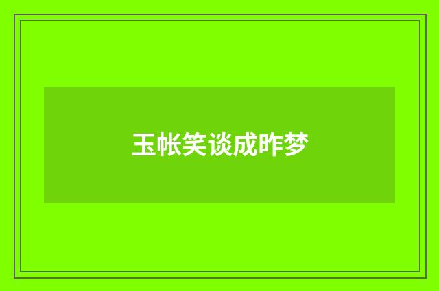 玉帐笑谈成昨梦