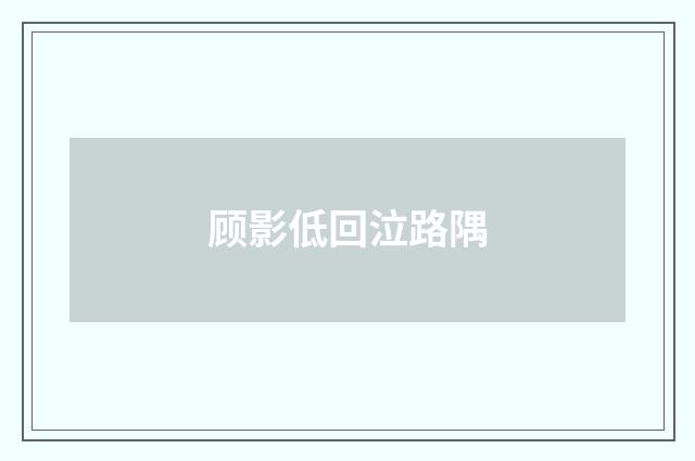 顾影低回泣路隅