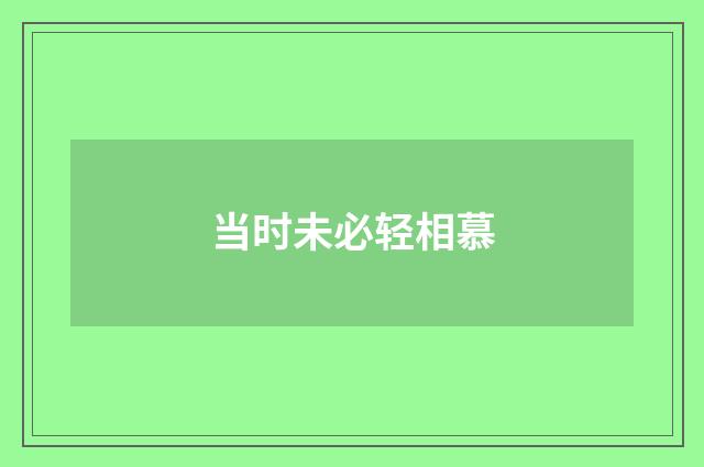 当时未必轻相慕