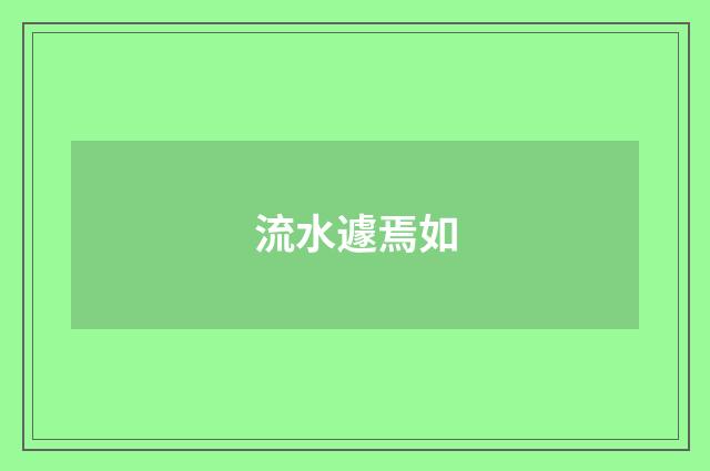 流水遽焉如