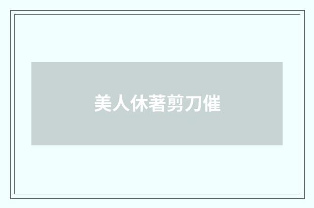 美人休著剪刀催