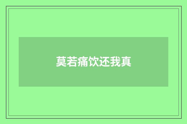 莫若痛饮还我真