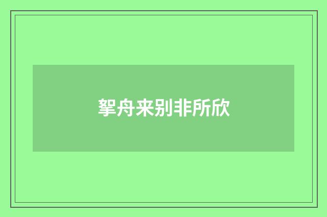 挐舟来别非所欣