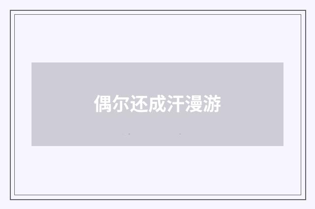 偶尔还成汗漫游
