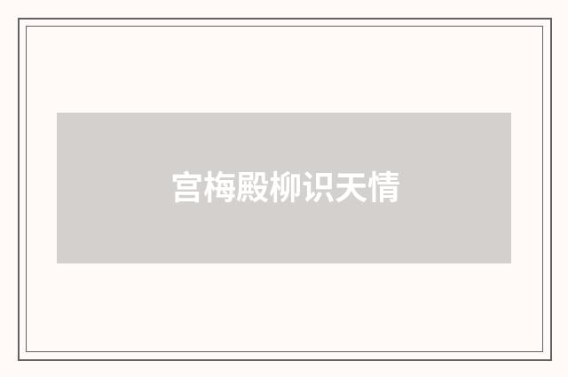 宫梅殿柳识天情