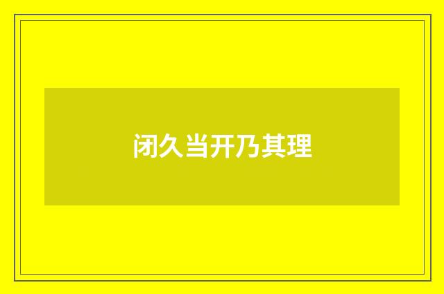 闭久当开乃其理