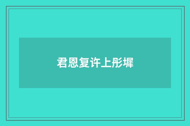 君恩复许上彤墀
