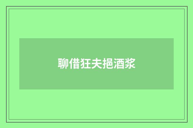 聊借狂夫挹酒浆