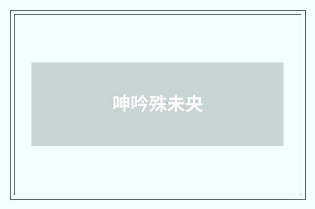 呻吟殊未央