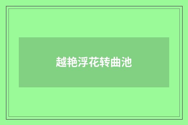 越艳浮花转曲池