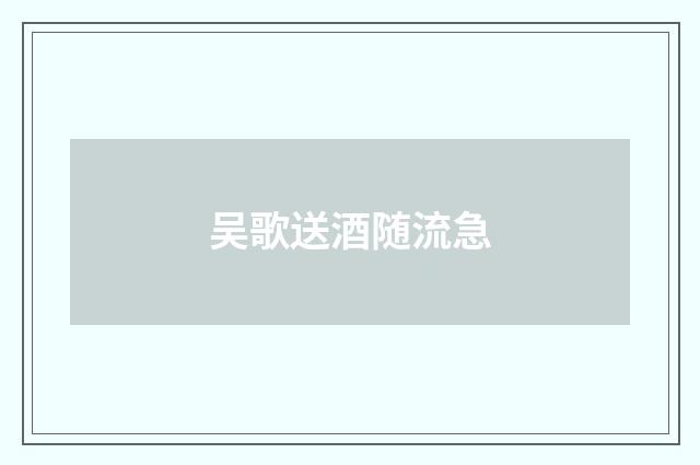吴歌送酒随流急