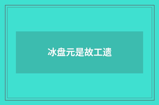 冰盘元是故工遗