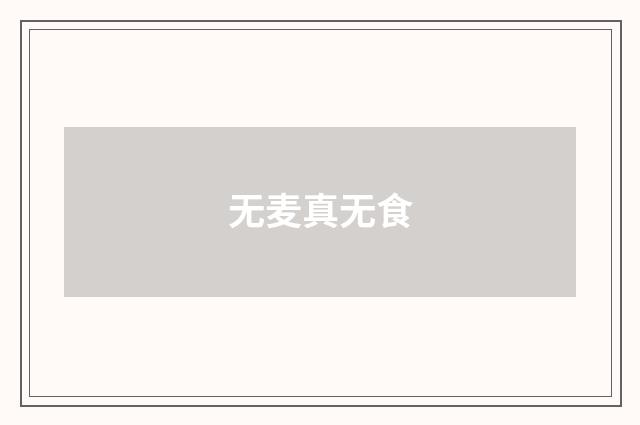 无麦真无食