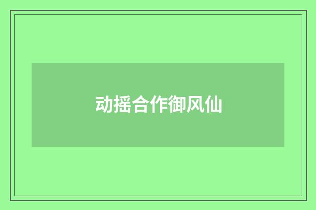 动摇合作御风仙