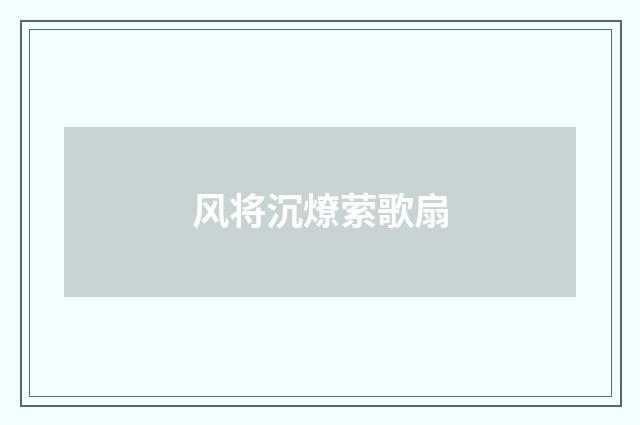 风将沉燎萦歌扇