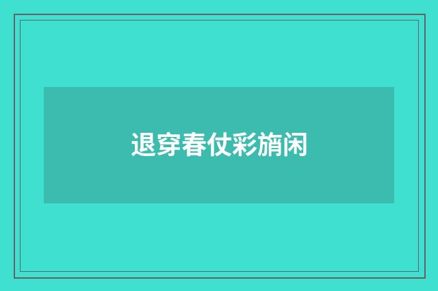 退穿春仗彩旓闲