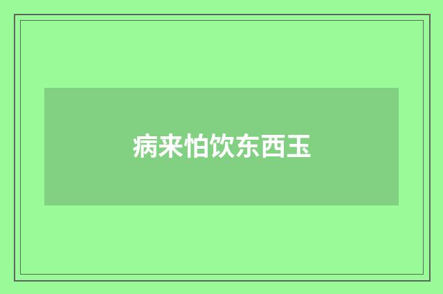 病来怕饮东西玉