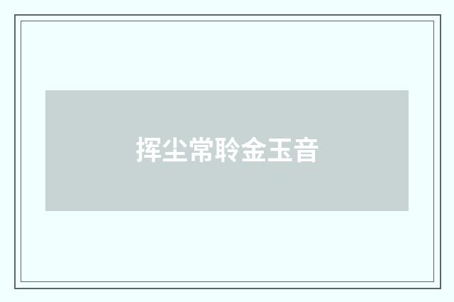 挥尘常聆金玉音